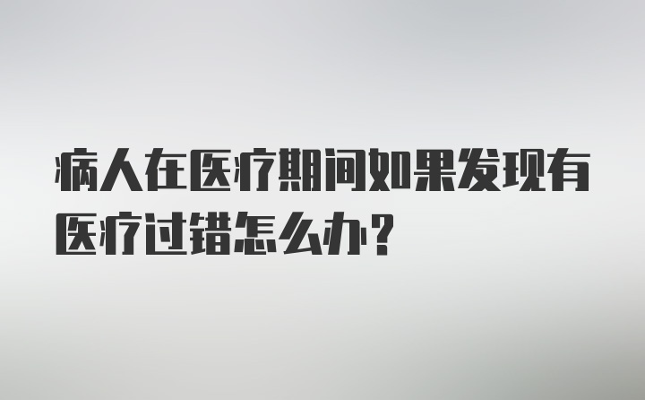 病人在医疗期间如果发现有医疗过错怎么办？