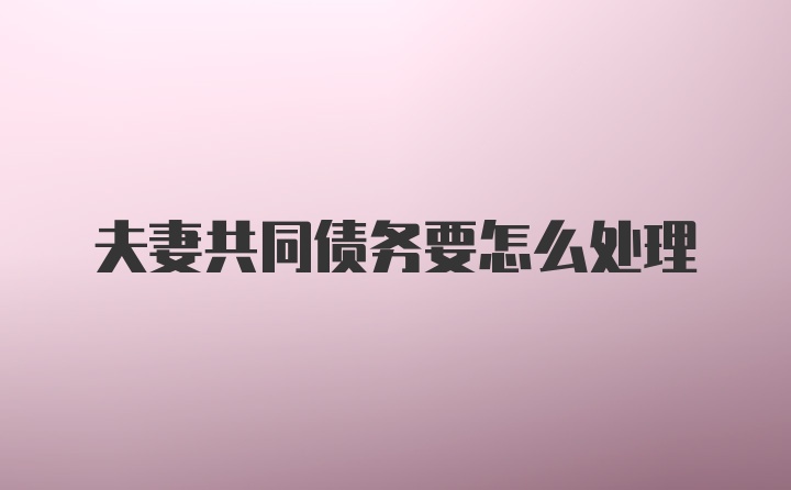 夫妻共同债务要怎么处理