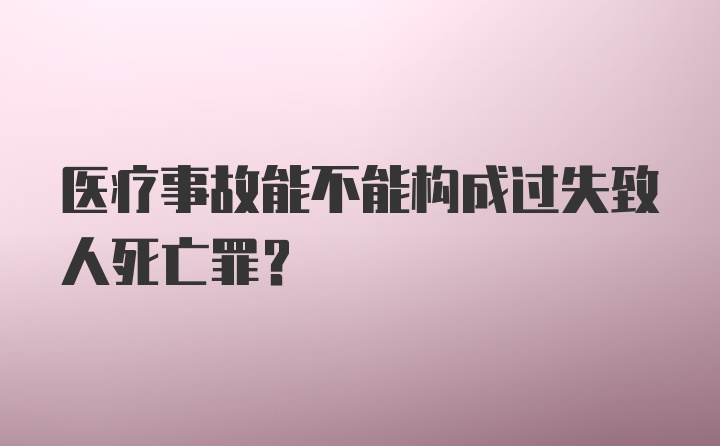 医疗事故能不能构成过失致人死亡罪？