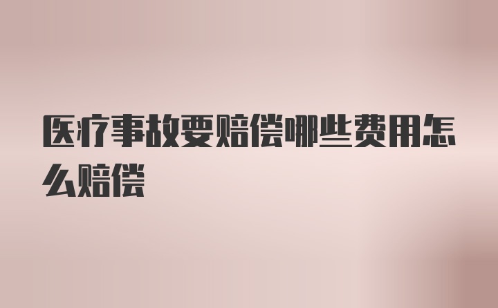 医疗事故要赔偿哪些费用怎么赔偿