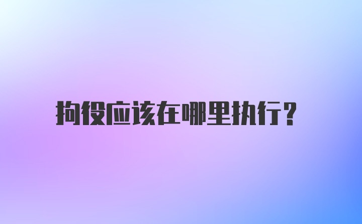 拘役应该在哪里执行？