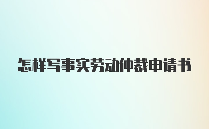 怎样写事实劳动仲裁申请书