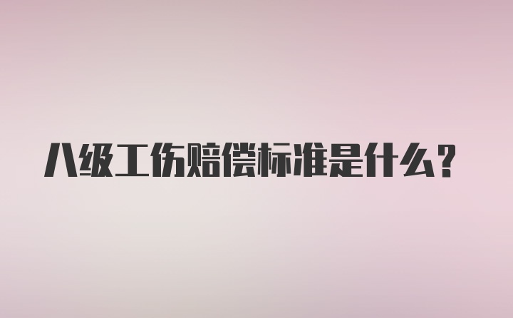 八级工伤赔偿标准是什么?