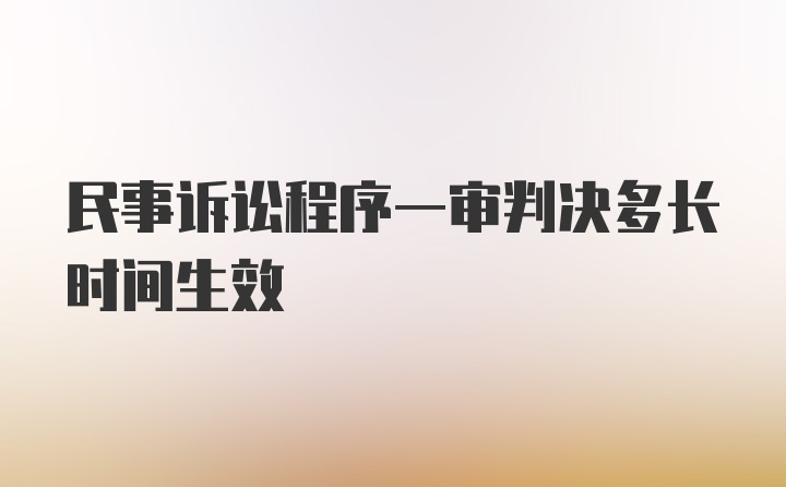 民事诉讼程序一审判决多长时间生效