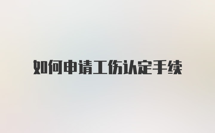 如何申请工伤认定手续