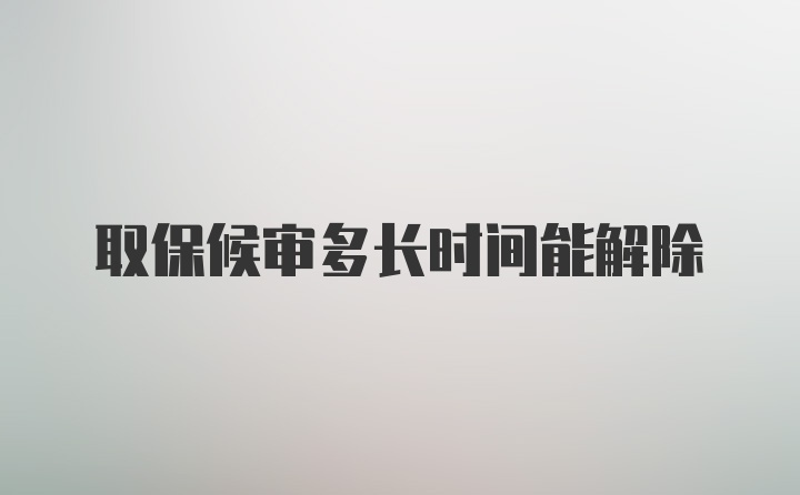 取保候审多长时间能解除