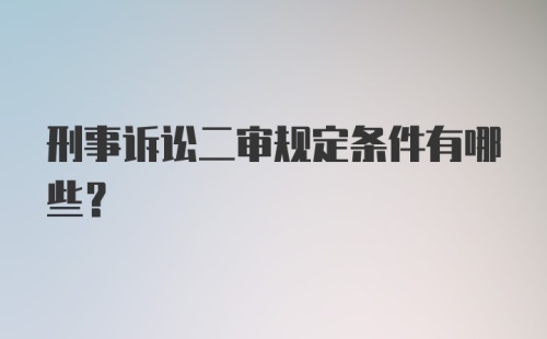 刑事诉讼二审规定条件有哪些?