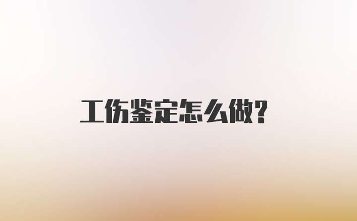 工伤鉴定怎么做？