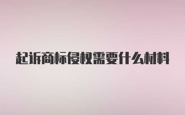 起诉商标侵权需要什么材料