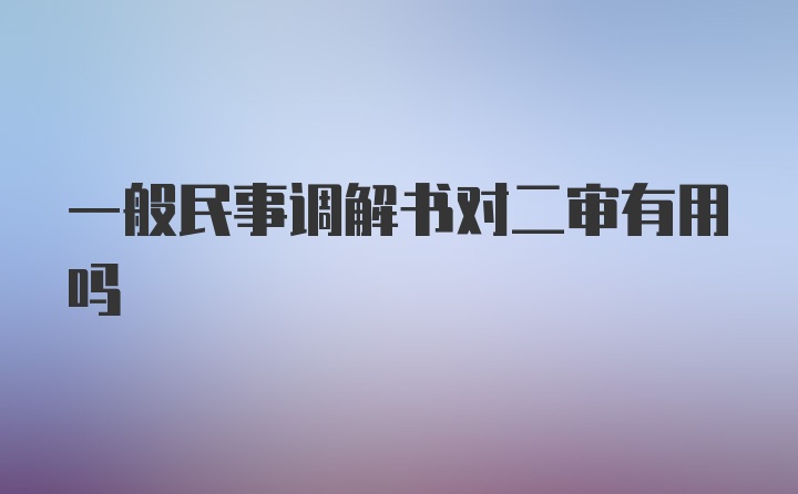 一般民事调解书对二审有用吗