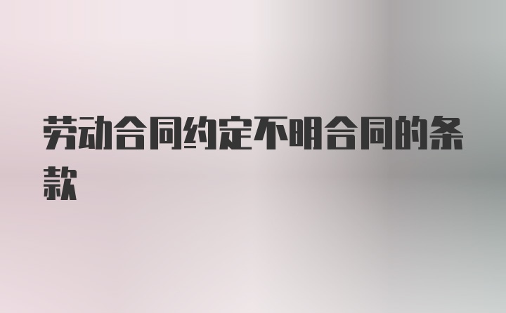 劳动合同约定不明合同的条款