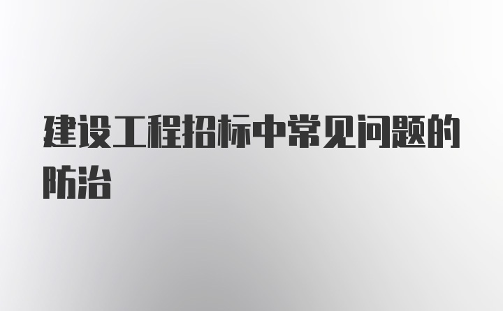 建设工程招标中常见问题的防治