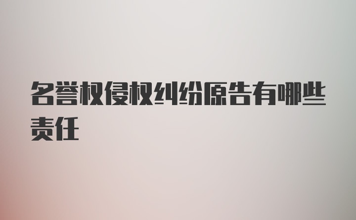 名誉权侵权纠纷原告有哪些责任