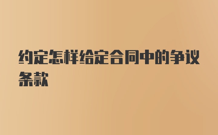 约定怎样给定合同中的争议条款