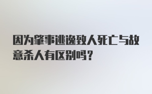 因为肇事逃逸致人死亡与故意杀人有区别吗？