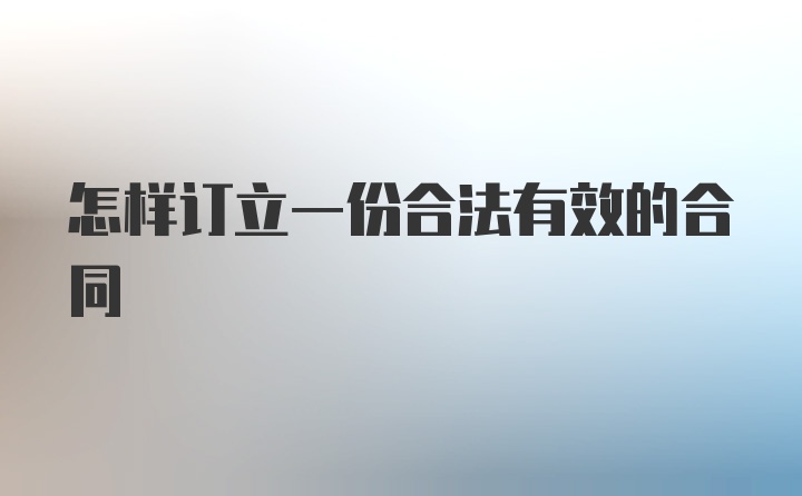 怎样订立一份合法有效的合同