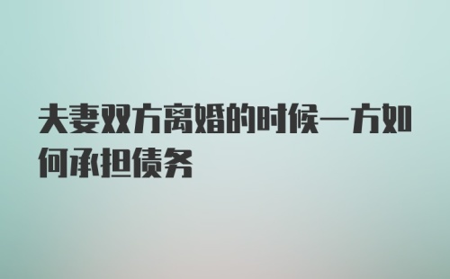 夫妻双方离婚的时候一方如何承担债务