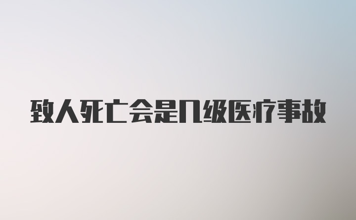 致人死亡会是几级医疗事故