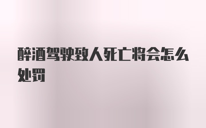 醉酒驾驶致人死亡将会怎么处罚