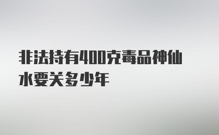 非法持有400克毒品神仙水要关多少年