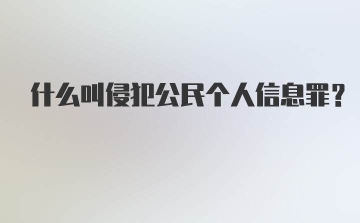 什么叫侵犯公民个人信息罪？