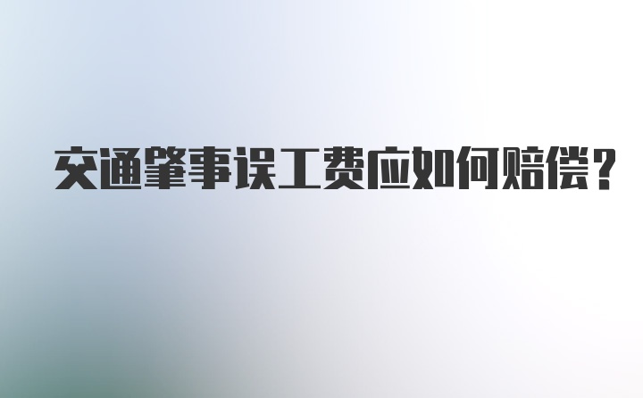 交通肇事误工费应如何赔偿？