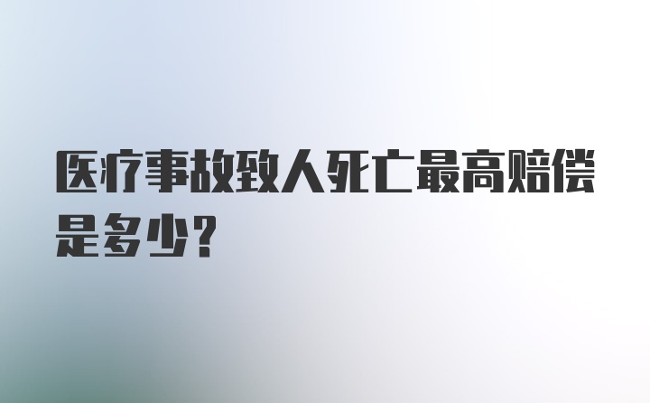 医疗事故致人死亡最高赔偿是多少？