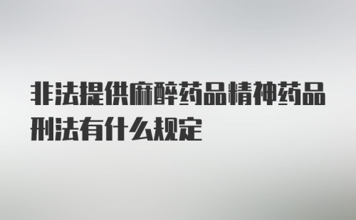 非法提供麻醉药品精神药品刑法有什么规定