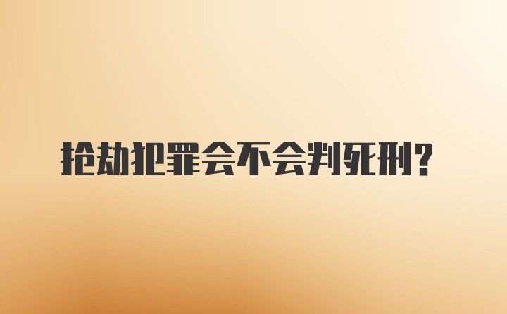 抢劫犯罪会不会判死刑？