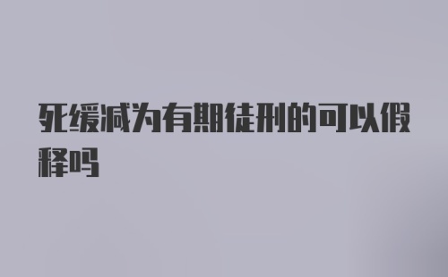 死缓减为有期徒刑的可以假释吗