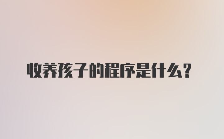 收养孩子的程序是什么？