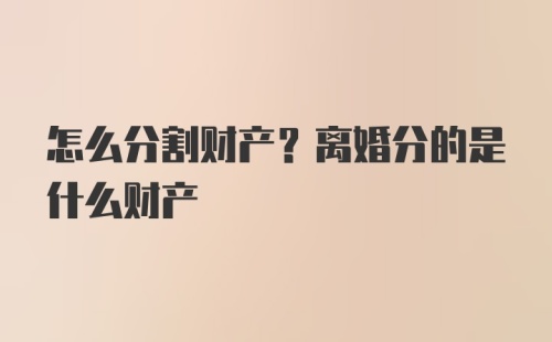 怎么分割财产？离婚分的是什么财产