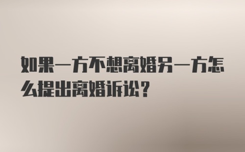 如果一方不想离婚另一方怎么提出离婚诉讼？