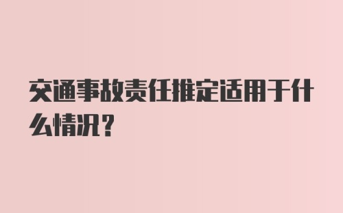 交通事故责任推定适用于什么情况？