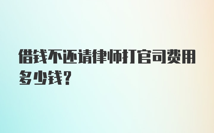 借钱不还请律师打官司费用多少钱？