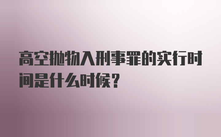 高空抛物入刑事罪的实行时间是什么时候?