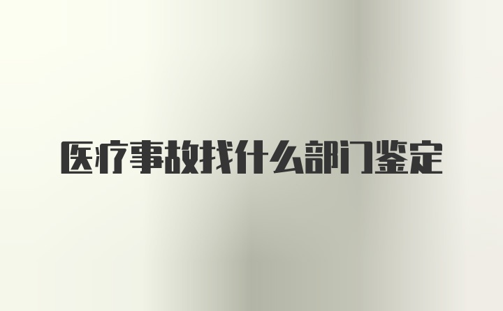 医疗事故找什么部门鉴定