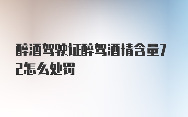 醉酒驾驶证醉驾酒精含量72怎么处罚