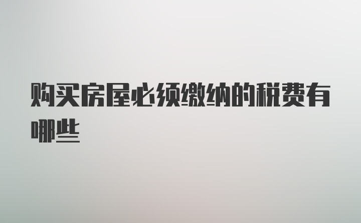 购买房屋必须缴纳的税费有哪些