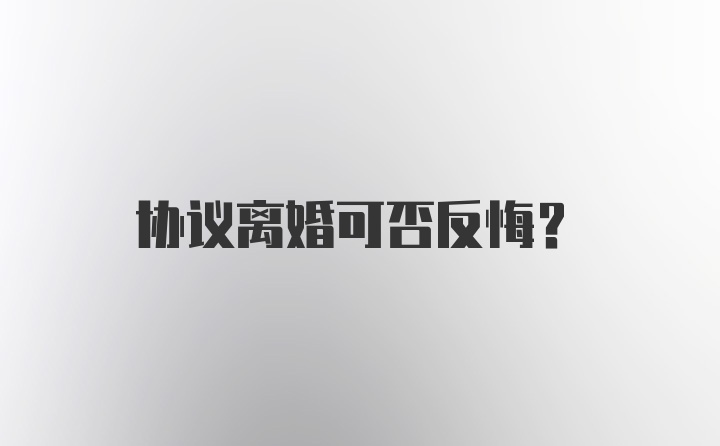 协议离婚可否反悔？