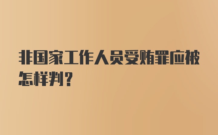 非国家工作人员受贿罪应被怎样判？