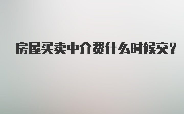 房屋买卖中介费什么时候交？