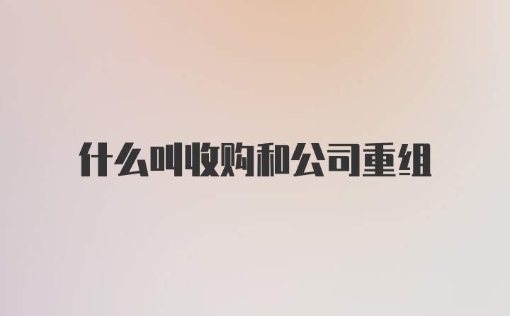 什么叫收购和公司重组