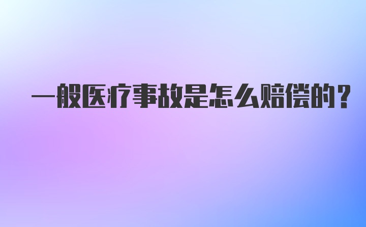 一般医疗事故是怎么赔偿的？