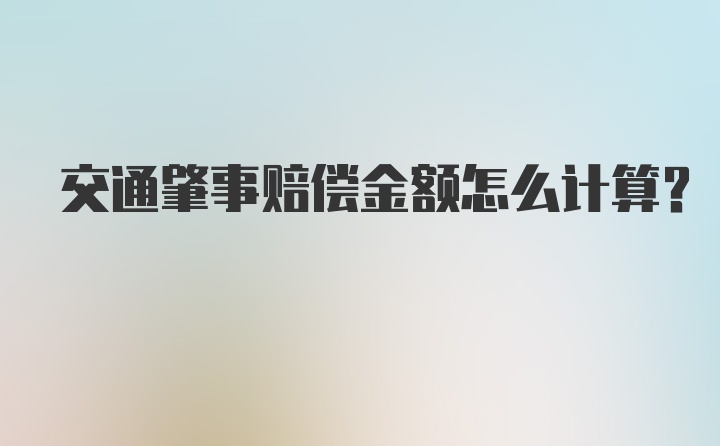 交通肇事赔偿金额怎么计算？