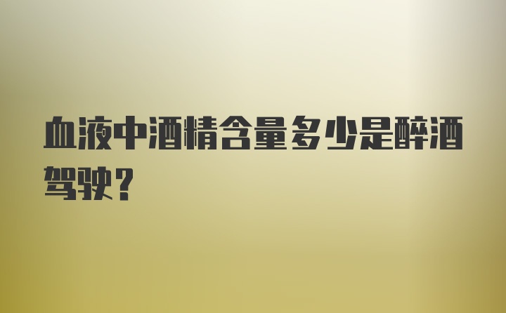 血液中酒精含量多少是醉酒驾驶？