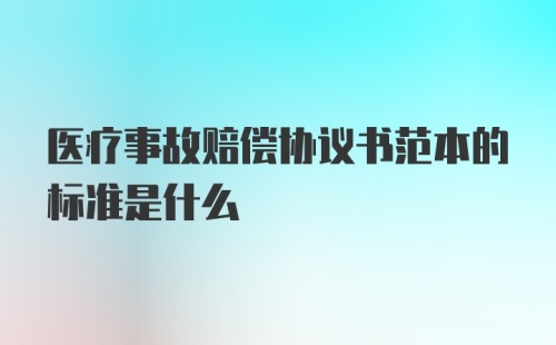 医疗事故赔偿协议书范本的标准是什么