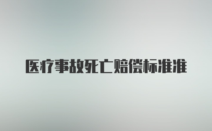 医疗事故死亡赔偿标准准