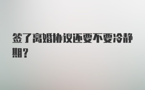 签了离婚协议还要不要冷静期？