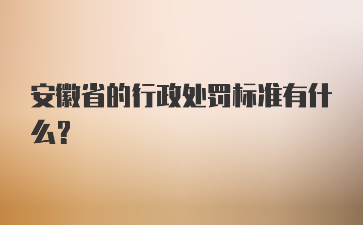 安徽省的行政处罚标准有什么？